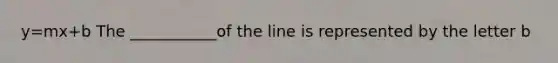 y=mx+b The ___________of the line is represented by the letter b