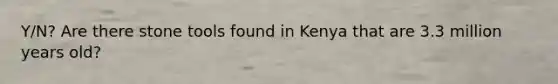 Y/N? Are there stone tools found in Kenya that are 3.3 million years old?