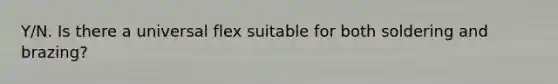 Y/N. Is there a universal flex suitable for both soldering and brazing?