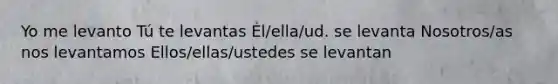 Yo me levanto Tú te levantas Él/ella/ud. se levanta Nosotros/as nos levantamos Ellos/ellas/ustedes se levantan