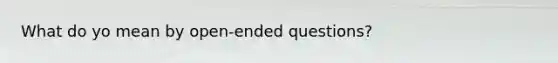 What do yo mean by open-ended questions?