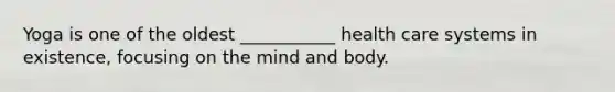 Yoga is one of the oldest ___________ health care systems in existence, focusing on the mind and body.
