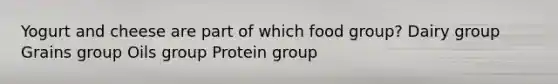 Yogurt and cheese are part of which food group? Dairy group Grains group Oils group Protein group