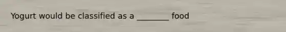 Yogurt would be classified as a ________ food
