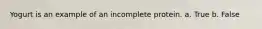 Yogurt is an example of an incomplete protein. a. True b. False