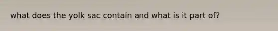 what does the yolk sac contain and what is it part of?
