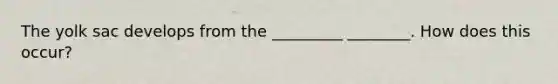 The yolk sac develops from the _________ ________. How does this occur?
