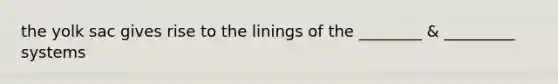 the yolk sac gives rise to the linings of the ________ & _________ systems