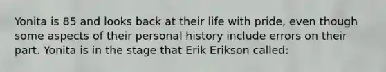 Yonita is 85 and looks back at their life with pride, even though some aspects of their personal history include errors on their part. Yonita is in the stage that Erik Erikson called: