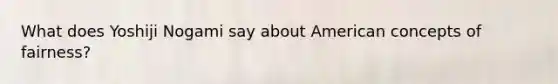 What does Yoshiji Nogami say about American concepts of fairness?