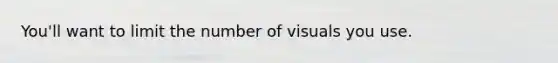 You'll want to limit the number of visuals you use.