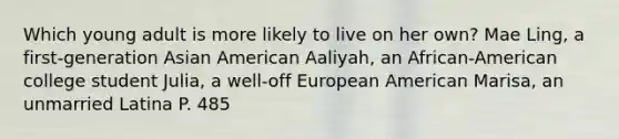 Which young adult is more likely to live on her own? Mae Ling, a first-generation Asian American Aaliyah, an African-American college student Julia, a well-off European American Marisa, an unmarried Latina P. 485