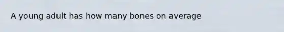 A young adult has how many bones on average