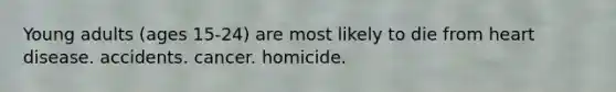 Young adults (ages 15-24) are most likely to die from heart disease. accidents. cancer. homicide.