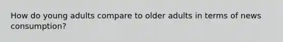 How do young adults compare to older adults in terms of news consumption?