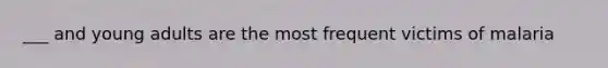 ___ and young adults are the most frequent victims of malaria
