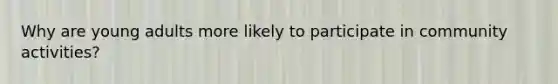 Why are young adults more likely to participate in community activities?