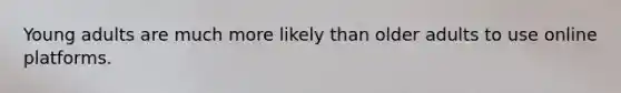 Young adults are much more likely than older adults to use online platforms.