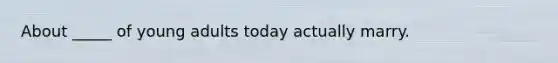 About _____ of young adults today actually marry.