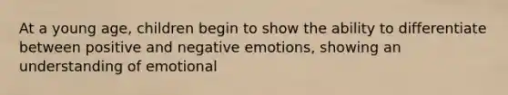 At a young age, children begin to show the ability to differentiate between positive and negative emotions, showing an understanding of emotional