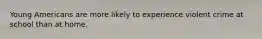 Young Americans are more likely to experience violent crime at school than at home.