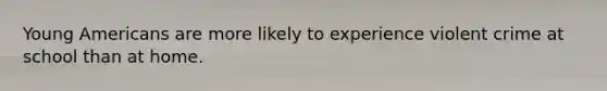 Young Americans are more likely to experience violent crime at school than at home.