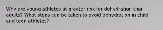 Why are young athletes at greater risk for dehydration than adults? What steps can be taken to avoid dehydration in child and teen athletes?