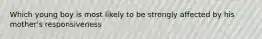 Which young boy is most likely to be strongly affected by his mother's responsiveness