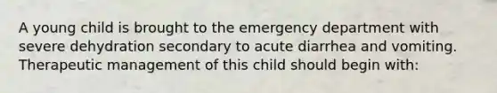 A young child is brought to the emergency department with severe dehydration secondary to acute diarrhea and vomiting. Therapeutic management of this child should begin with: