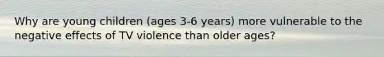 Why are young children (ages 3-6 years) more vulnerable to the negative effects of TV violence than older ages?