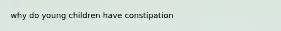 why do young children have constipation