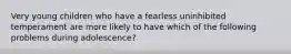 Very young children who have a fearless uninhibited temperament are more likely to have which of the following problems during adolescence?