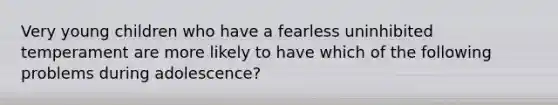 Very young children who have a fearless uninhibited temperament are more likely to have which of the following problems during adolescence?