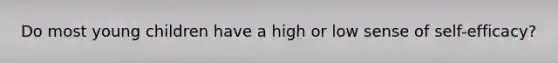 Do most young children have a high or low sense of self-efficacy?