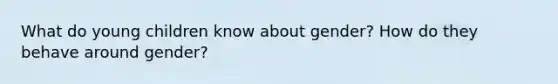 What do young children know about gender? How do they behave around gender?