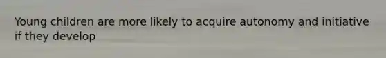 Young children are more likely to acquire autonomy and initiative if they develop