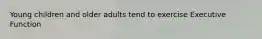 Young children and older adults tend to exercise Executive Function
