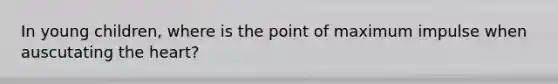 In young children, where is the point of maximum impulse when auscutating the heart?