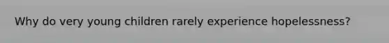 Why do very young children rarely experience hopelessness?