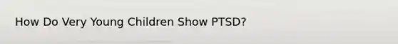 How Do Very Young Children Show PTSD?