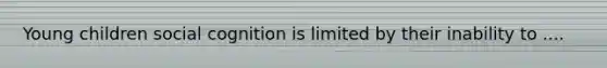 Young children social cognition is limited by their inability to ....