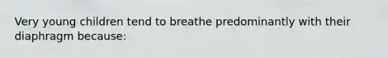 Very young children tend to breathe predominantly with their diaphragm because: