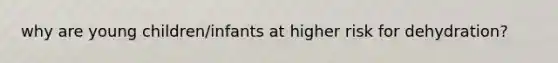 why are young children/infants at higher risk for dehydration?
