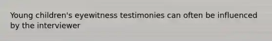 Young children's eyewitness testimonies can often be influenced by the interviewer