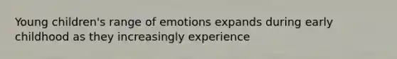 Young children's range of emotions expands during early childhood as they increasingly experience