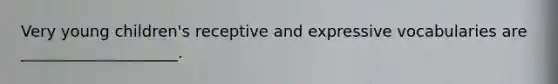 Very young children's receptive and expressive vocabularies are ____________________.
