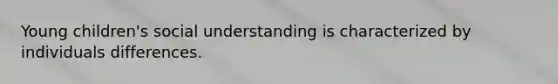 Young children's social understanding is characterized by individuals differences.