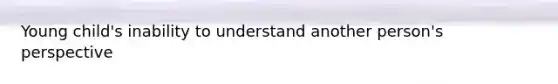 Young child's inability to understand another person's perspective