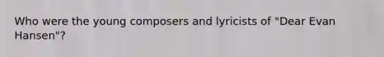 Who were the young composers and lyricists of "Dear Evan Hansen"?