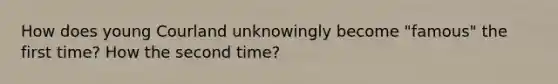 How does young Courland unknowingly become "famous" the first time? How the second time?